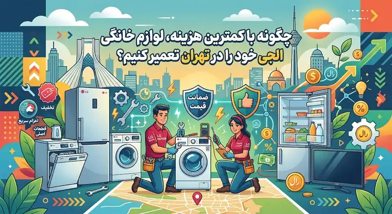 چگونه با کمترین هزینه، لوازم خانگی الجی خود را در تهران تعمیر کنیم؟