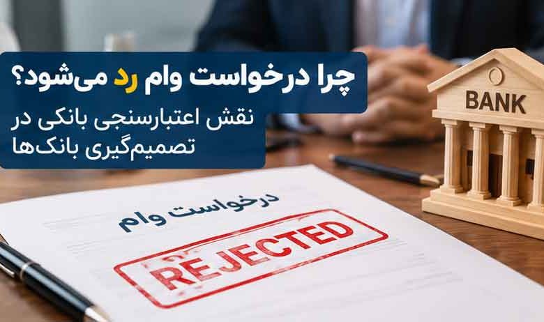 چرا درخواست وام رد می‌شود؟ نقش اعتبارسنجی بانکی در تصمیم‌گیری بانک‌ها